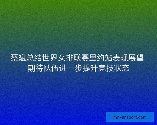 蔡斌总结世界女排联赛里约站表现展望 期待队伍进一步提升竞技状态